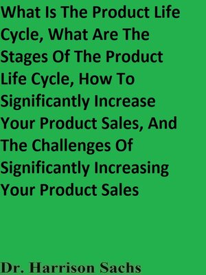 cover image of What Is the Product Life Cycle, What Are the Stages of the Product Life Cycle, How to Significantly Increase Your Product Sales, and the Challenges of Significantly Increasing Your Product Sales